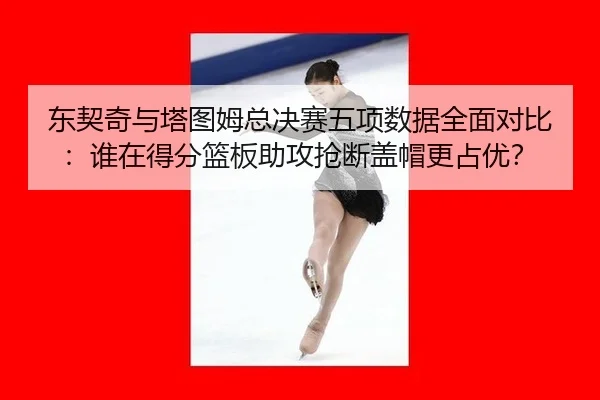 dong-qi-qi-yu-ta-tu-mu-zong-jue-sai-wu-xiang-shu-ju-quan-mian-dui-bi-shui-zai-de-fen-lan-ban-zhu-gong-qiang-duan-gai-2-412.jpg