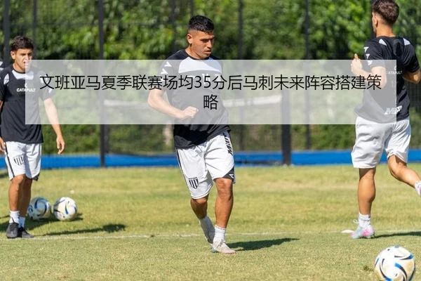 文班亚马夏季联赛场均35分后马刺未来阵容搭建策略